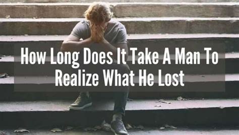 How long does it take a guy to Realise he lost you?